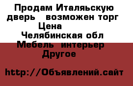  Продам Италяьскую дверь ( возможен торг)  › Цена ­ 20 000 - Челябинская обл. Мебель, интерьер » Другое   